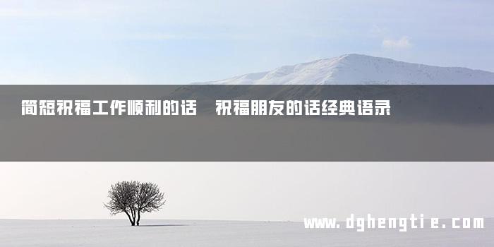 简短祝福工作顺利的话 祝福朋友的话经典语录